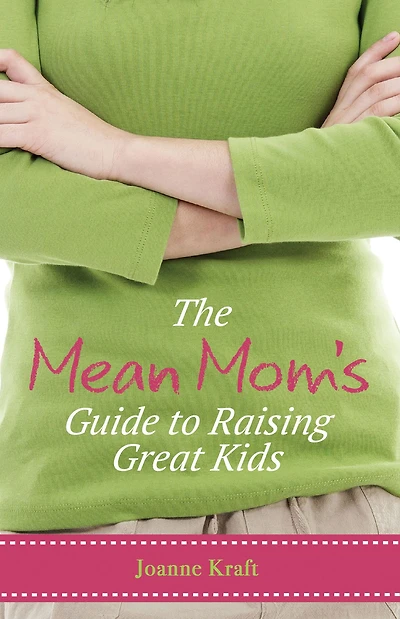 The Mean Mom's Guide to Raising Great Kids: