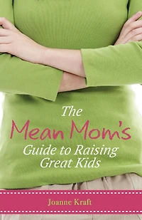 The Mean Mom's Guide to Raising Great Kids: