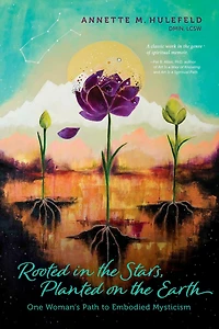 Rooted in the Stars, Planted on the Earth: One Woman's Path to Embodied Mysticism