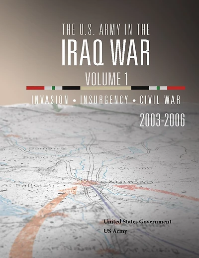 the U.S. Army Iraq War Volume 1: Invasion Insurgency Civil 2003 2006
