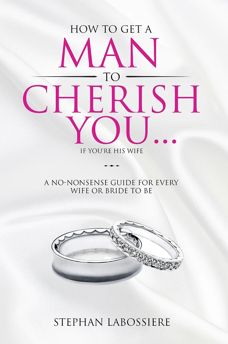 How To Get A Man Cherish You...If You're His Wife: no-nonsense guide for every wife or bride-to-be.