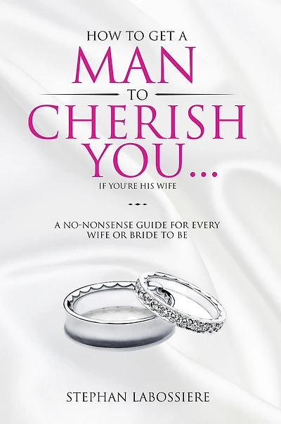 How To Get A Man Cherish You...If You're His Wife: no-nonsense guide for every wife or bride-to-be.