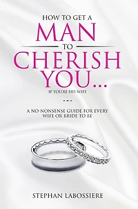 How To Get A Man Cherish You...If You're His Wife: no-nonsense guide for every wife or bride-to-be.