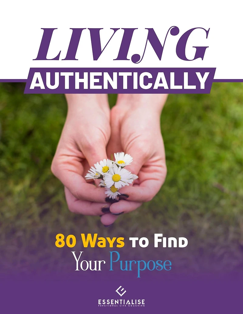 Living Authentically: 80 Ways To Find Your Purpose