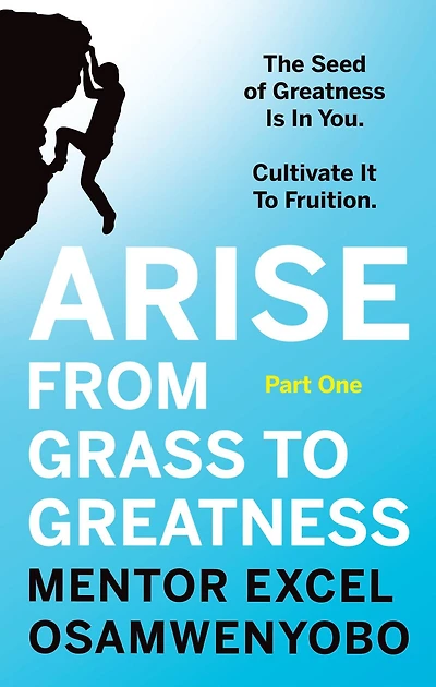 Arise from Grass To Greatness: The Seed of Greatness Is You. Cultivate It Fruition: Part One