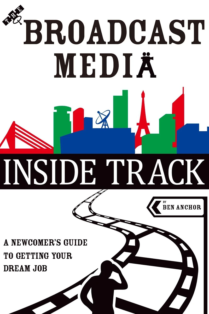 The Broadcast Media Inside Track: A Newcomer's Guide to Getting Your Dream Job