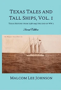 Texas Tales and Tall Ships, Vol. 1: History from 1528-1945 the end of WW 2
