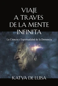 VIAJE A TRAVES DE LA MENTE INFINITA: La Ciencia y Espiritualidad de la Demencia