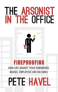 the Arsonist Office: Fireproofing Your Life Against Toxic Coworkers, Bosses, Employees, and Cultures