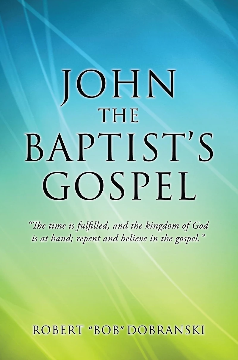 JOHN THE BAPTIST'S GOSPEL: "The time is fulfilled, and the kingdom of God is at hand; repent and believe in the gospel."