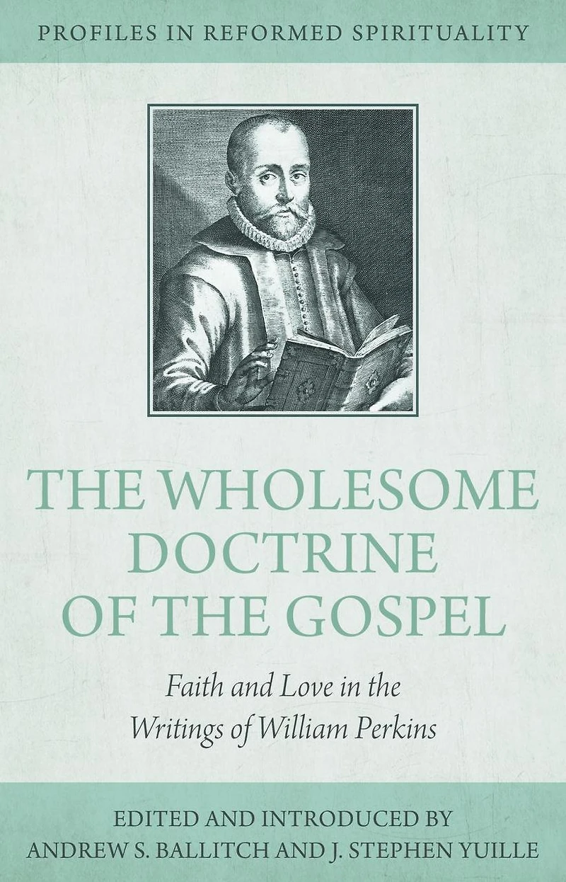 the Wholesome Doctrine of Gospel: Faith and Love Writings William Perkins