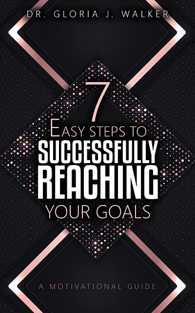 7 Easy Steps to Successfully Reaching Your Goals: A Motivational Guide