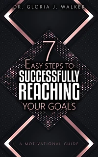 7 Easy Steps to Successfully Reaching Your Goals: A Motivational Guide