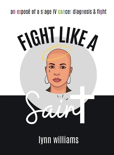 Fight Like A Saint: An expose of a stage IV cancer diagnosis & fight