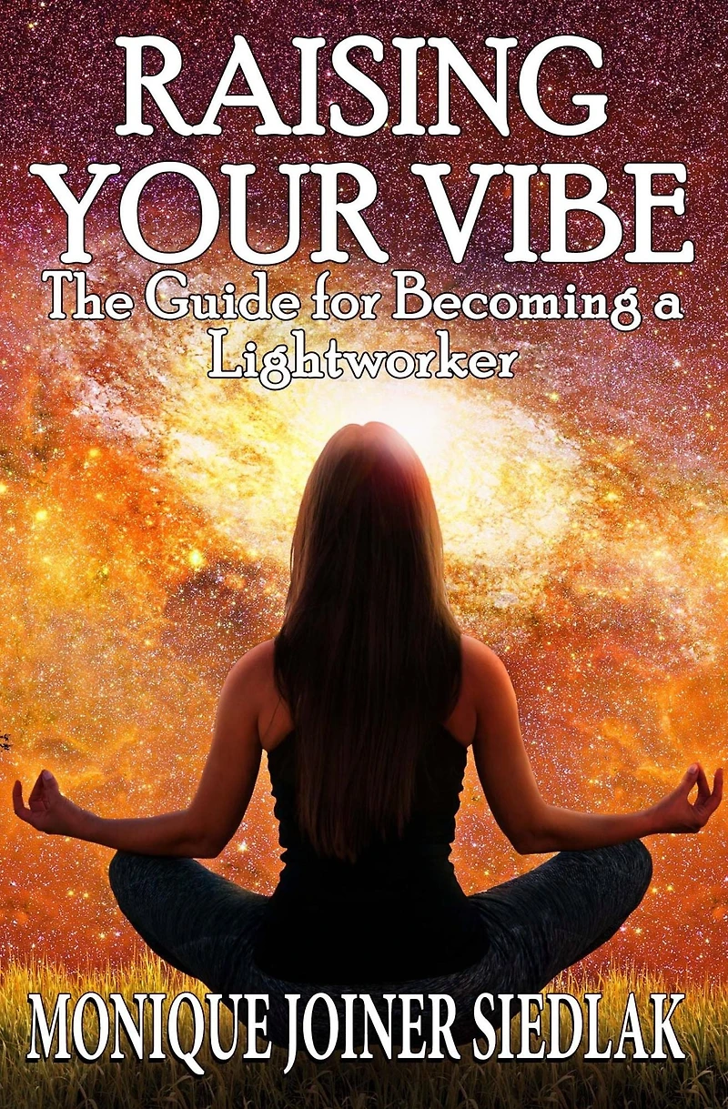 Raising Your Vibe: The Guide for Becoming a Lightworker