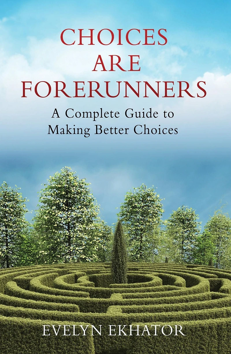 CHOICES ARE FORERUNNERS: A Complete Guide to Making Better Choices