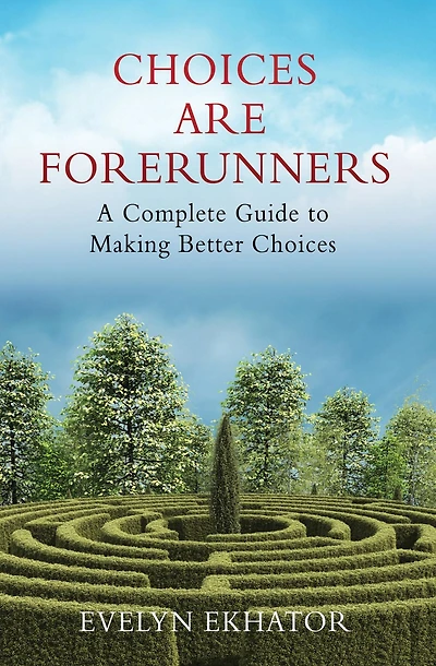 CHOICES ARE FORERUNNERS: A Complete Guide to Making Better Choices