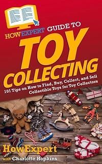 HowExpert Guide to Toy Collecting: 101 Tips on How Find, Buy, Collect, and Sell Collectible Toys for Collectors