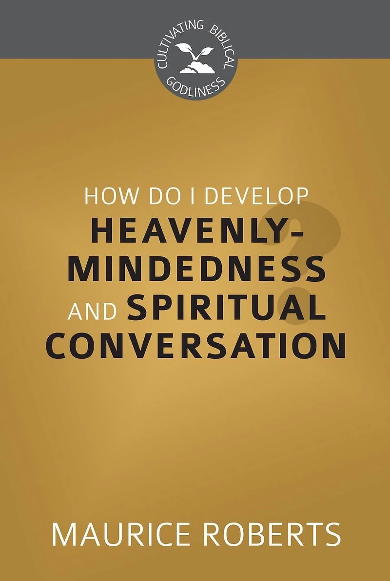 How Do I Develop Heavenly-Mindedness and Spiritual Conversation?