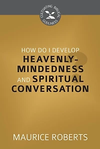 How Do I Develop Heavenly-Mindedness and Spiritual Conversation?