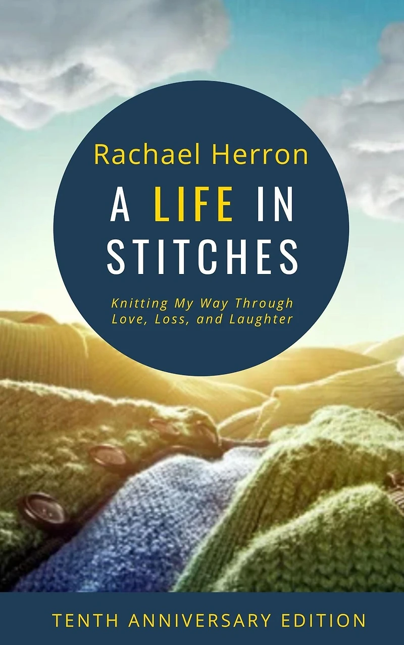 A Life Stitches: Knitting My Way Through Love, Loss, and Laughter - Tenth Anniversary Edition