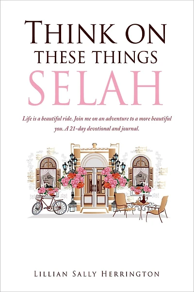 Think on these things SELAH: Life is A beautiful ride. Join me an adventure to more you. 21-day devotional and journal.