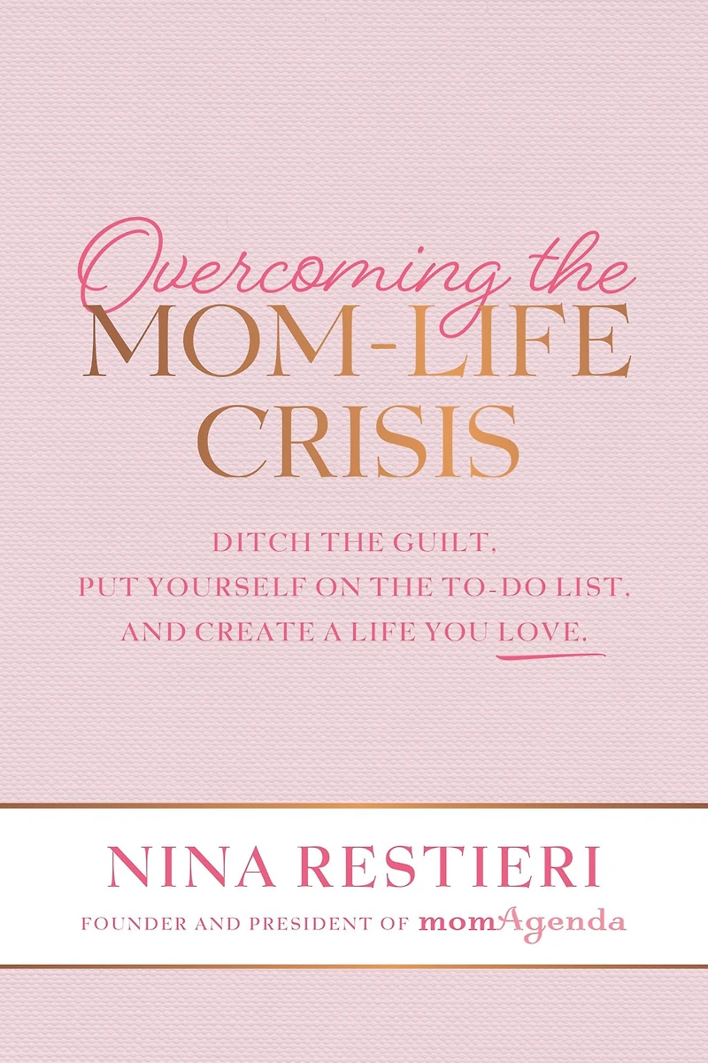 Overcoming the Mom-Life Crisis: Ditch Guilt, Put Yourself on To-Do List, and Create A Life You Love