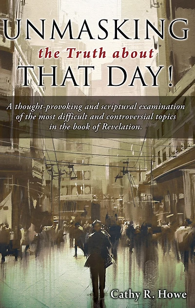 Unmasking the Truth about That Day!: A thought-provoking and scriptural examination of the most difficult and controversial topics in the book of Revelation.