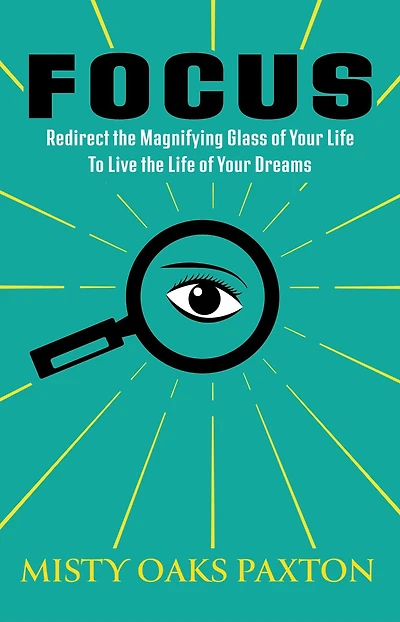 Focus: Redirect The Magnifying Glass of Your Life to Live Dreams