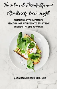 How to eat Mindfully and Mindlessly lose weight: Simplifying your complex relationship with food easily live the healthy life you want