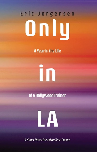 Only LA: A Year the Life of Hollywood Trainer: Short Novel Based on True Events