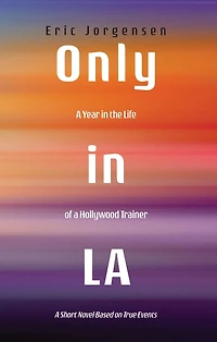 Only LA: A Year the Life of Hollywood Trainer: Short Novel Based on True Events