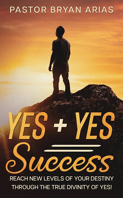 Yes Success: Reach New Levels of Your Destiny Through The True Divinity Yes!