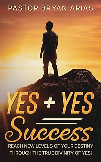 Yes Success: Reach New Levels of Your Destiny Through The True Divinity Yes!