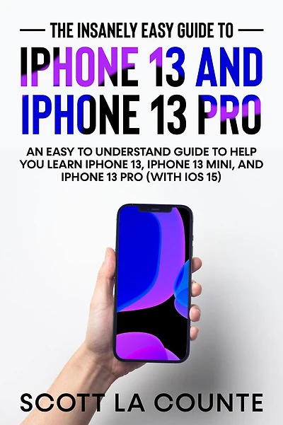 The Insanely Easy Guide To iPhone 13 and Pro: An Understand Help You Learn 13, Mini, Pro (With iOS 15)