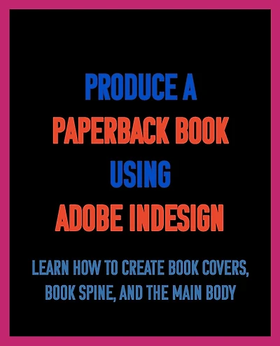 Dad's Guide. how to Produce a Paperback book using Adobe InDesign: Learn create covers, spine, and the main body