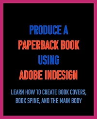Dad's Guide. how to Produce a Paperback book using Adobe InDesign: Learn create covers, spine, and the main body