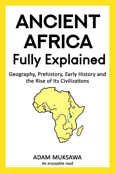 Ancient Africa Fully Explained: Geography, Prehistory, Early History and the Rise of Its Civilizations