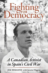 Fighting for Democracy: The True Story of Jim Higgins (1907-1982), A Canadian Activist in Spain's Civil War