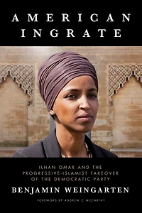 American Ingrate: Ilhan Omar and the Progressive-Islamist Takeover of the Democratic Party