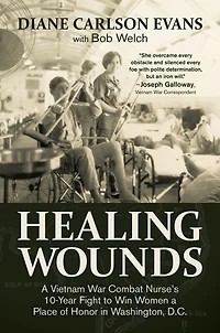 Healing Wounds: a Vietnam War Combat Nurse's 10-Year Fight to Win Women Place of Honor Washington, D.C.