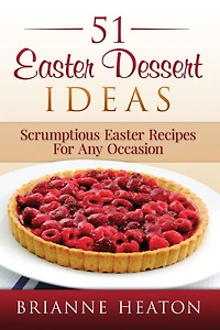 51 Easter Dessert Ideas: Scrumptious Recipes For Any Occasion:
