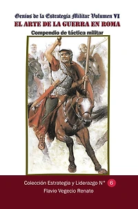 Genios de la Estrategia Militar-Volumen VI El arte de la guerra en Roma Compendio de tactica militar