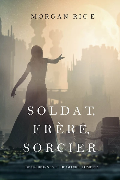 Soldat, Frere, Sorcier (De Couronnes et de Gloire, Tome n 5)