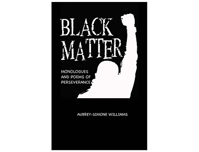 BLACK MATTER: MONOLOGUES AND POEMS OF PERSEVERANCE: