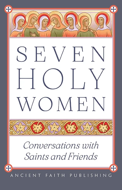 Seven Holy Women: Conversations with Saints and Friends