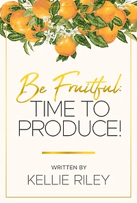 Be Fruitful: Time To Produce!:
