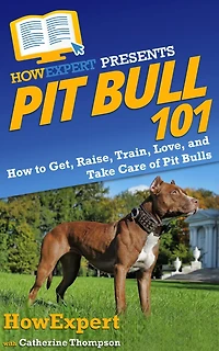 Pit Bull 101: How to Get, Raise, Train, Love, and Take Care of Bulls