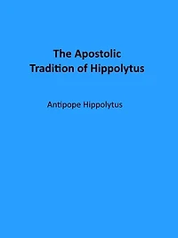 The Apostolic Tradition of Hippolytus