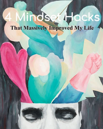 4 Mindset Hacks: That Massively Improved My Life